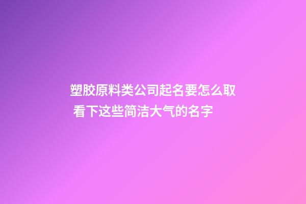 塑胶原料类公司起名要怎么取 看下这些简洁大气的名字-第1张-公司起名-玄机派